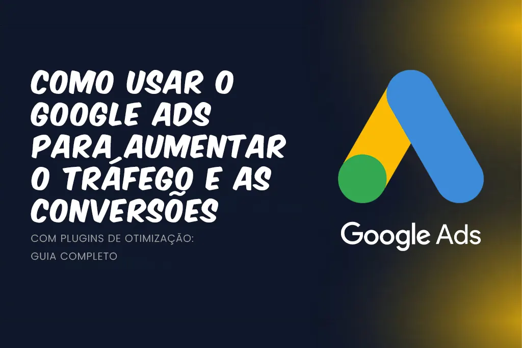 Como Usar o Google Ads para Aumentar o Tráfego e as Conversões do Seu Site